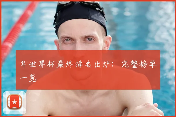 年世界杯最终排名出炉：完整榜单一览