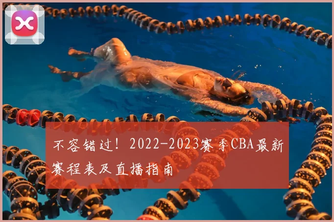 不容错过！2022-2023赛季CBA最新赛程表及直播指南