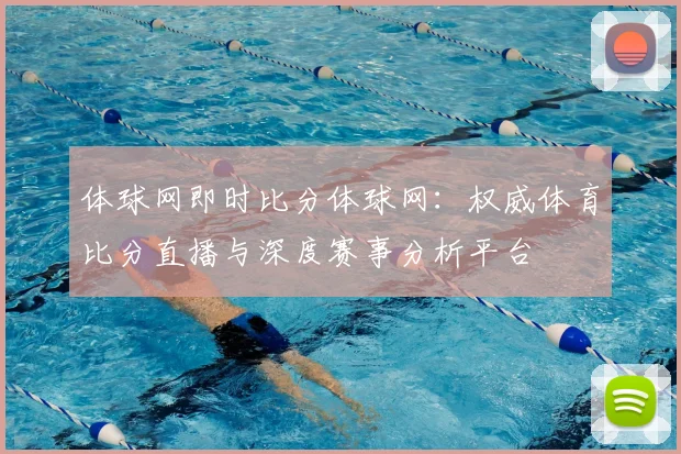 体球网即时比分体球网：权威体育比分直播与深度赛事分析平台