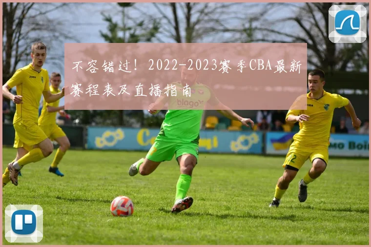 不容错过！2022-2023赛季CBA最新赛程表及直播指南