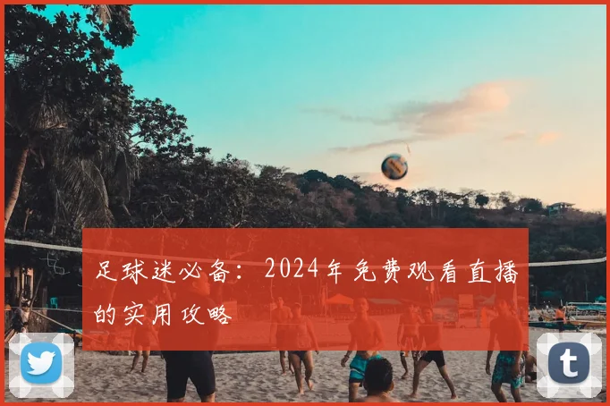 足球迷必备：2024年免费观看直播的实用攻略