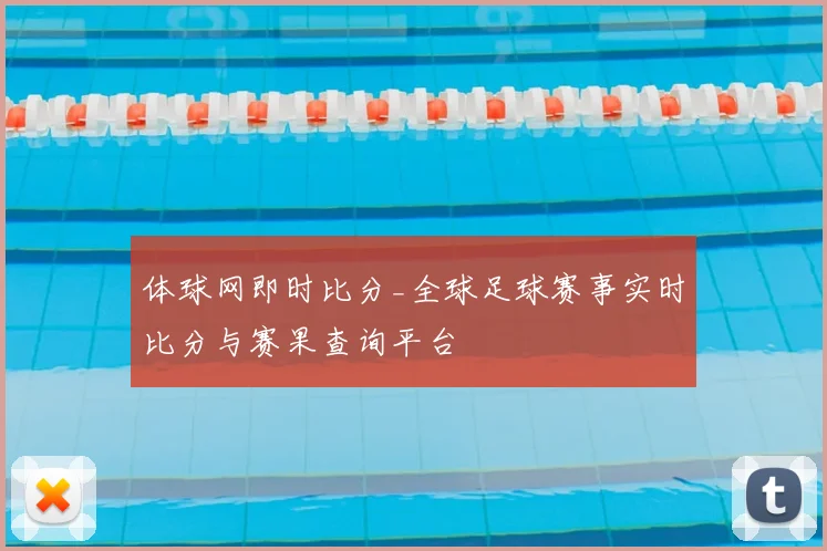 体球网即时比分_全球足球赛事实时比分与赛果查询平台