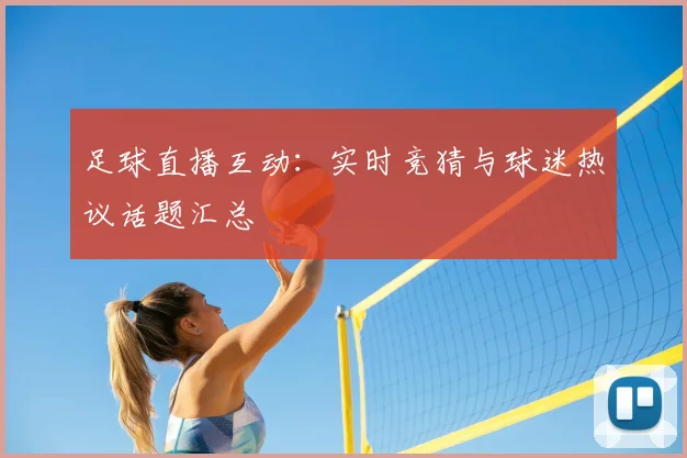 足球直播互动：实时竞猜与球迷热议话题汇总