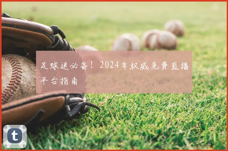足球迷必备！2024年权威免费直播平台指南