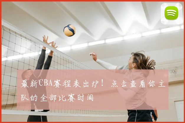 最新CBA赛程表出炉！点击查看你主队的全部比赛时间