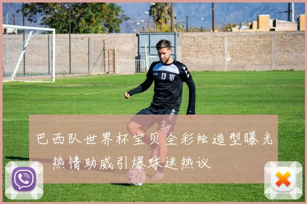 巴西队世界杯宝贝全彩绘造型曝光，热情助威引爆球迷热议