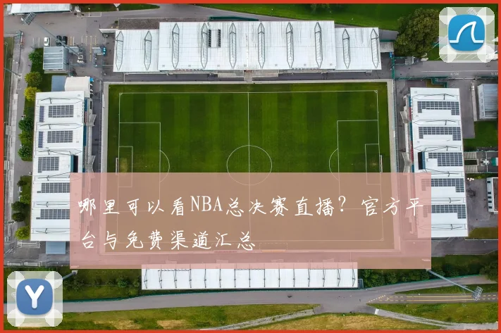 哪里可以看NBA总决赛直播？官方平台与免费渠道汇总