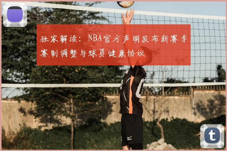 独家解读：NBA官方声明发布新赛季赛制调整与球员健康协议