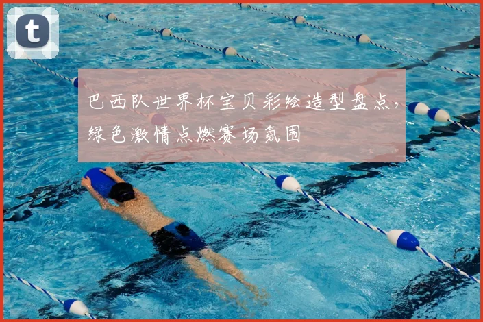 巴西队世界杯宝贝彩绘造型盘点，绿色激情点燃赛场氛围