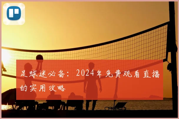 足球迷必备：2024年免费观看直播的实用攻略