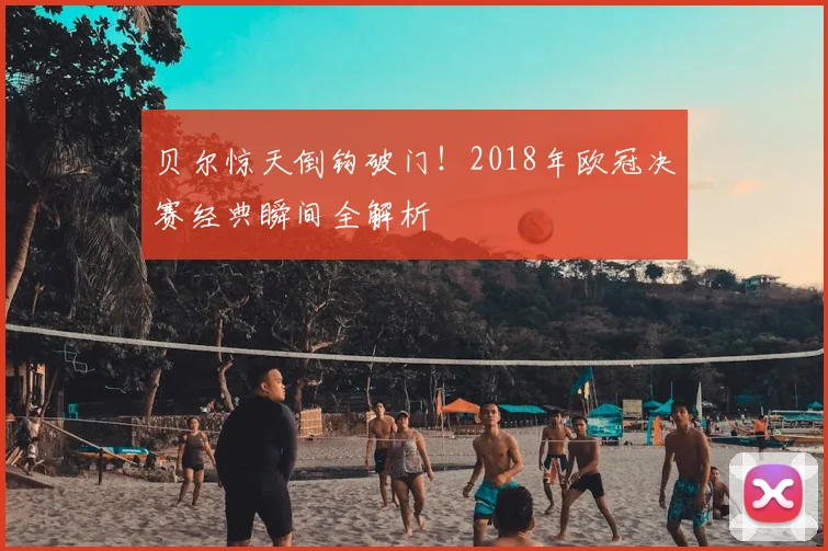 贝尔惊天倒钩破门！2018年欧冠决赛经典瞬间全解析