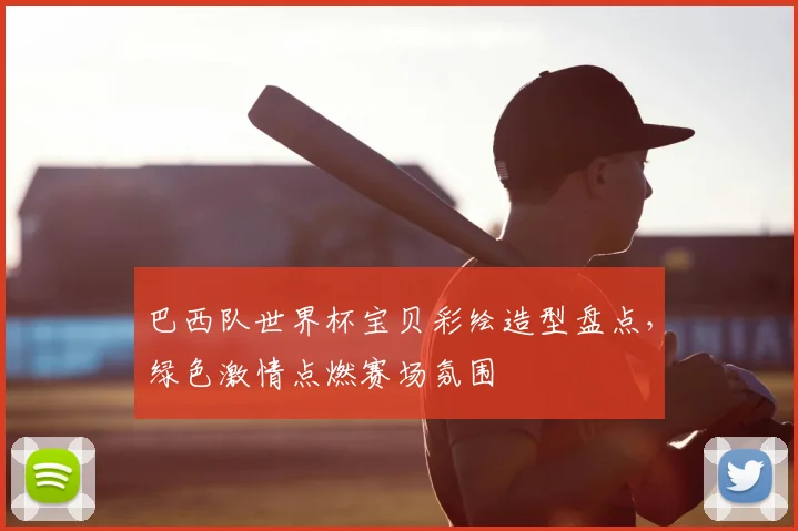 巴西队世界杯宝贝彩绘造型盘点，绿色激情点燃赛场氛围