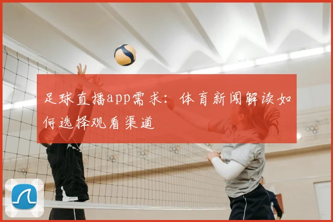 足球直播app需求：体育新闻解读如何选择观看渠道
